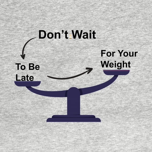 Don't Wait To Be Late For Your Weight, Lose Weight, Fitness For Men and Women by StrompTees